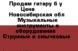 Продам гитару б/у › Цена ­ 4 500 - Новосибирская обл. Музыкальные инструменты и оборудование » Струнные и смычковые   